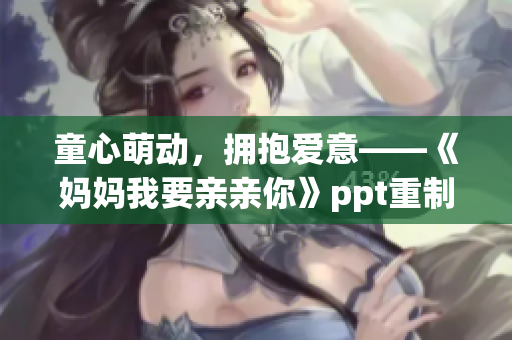 童心萌动，拥抱爱意——《妈妈我要亲亲你》ppt重制