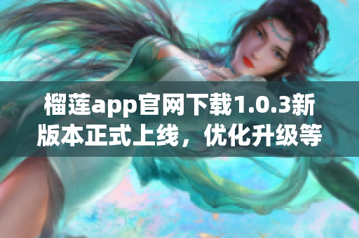 榴莲app官网下载1.0.3新版本正式上线，优化升级等你来体验(1)