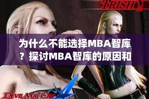 为什么不能选择MBA智库？探讨MBA智库的原因和可替代方案(1)