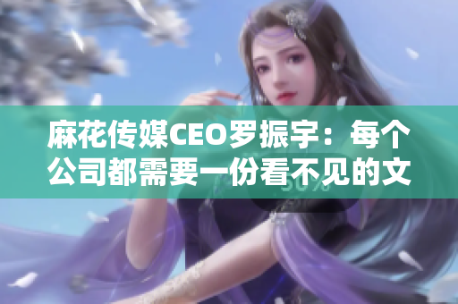 麻花传媒CEO罗振宇：每个公司都需要一份看不见的文化独白