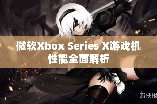 微软Xbox Series X游戏机性能全面解析