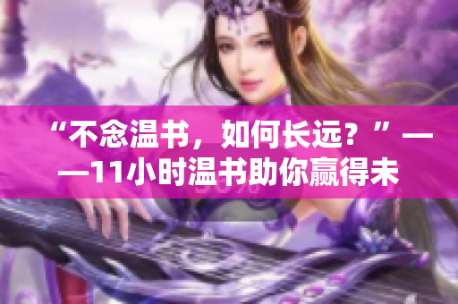 “不念温书，如何长远？”——11小时温书助你赢得未来