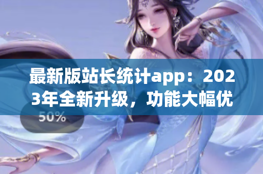 最新版站长统计app：2023年全新升级，功能大幅优化