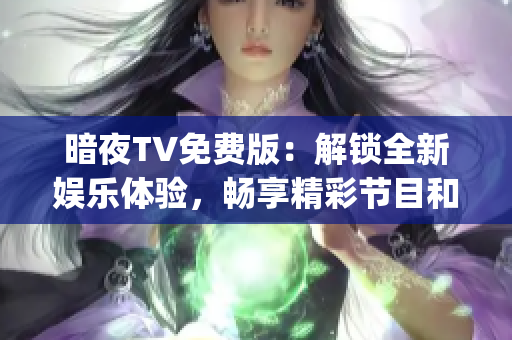 暗夜TV免费版：解锁全新娱乐体验，畅享精彩节目和独家内容(1)