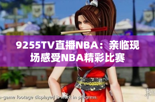 9255TV直播NBA：亲临现场感受NBA精彩比赛