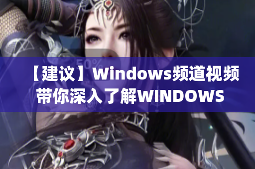 【建议】Windows频道视频 带你深入了解WINDOWS操作系统(1)