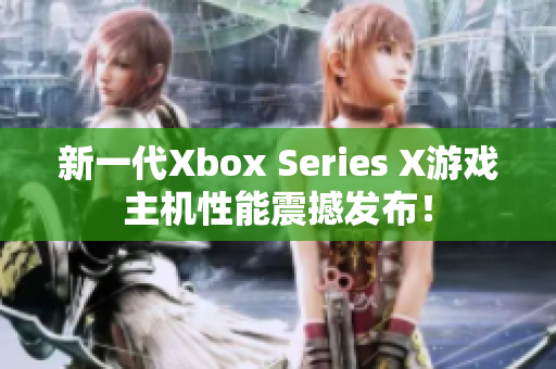 新一代Xbox Series X游戏主机性能震撼发布！