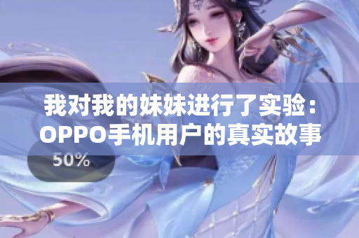 我对我的妹妹进行了实验：OPPO手机用户的真实故事