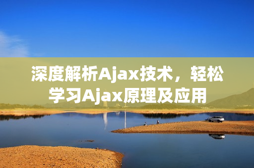 深度解析Ajax技术，轻松学习Ajax原理及应用