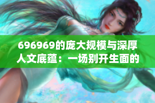 696969的庞大规模与深厚人文底蕴：一场别开生面的艺术盛宴(1)