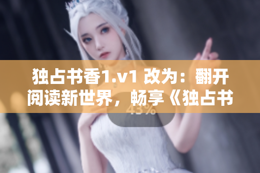 独占书香1.v1 改为：翻开阅读新世界，畅享《独占书香1.v1》