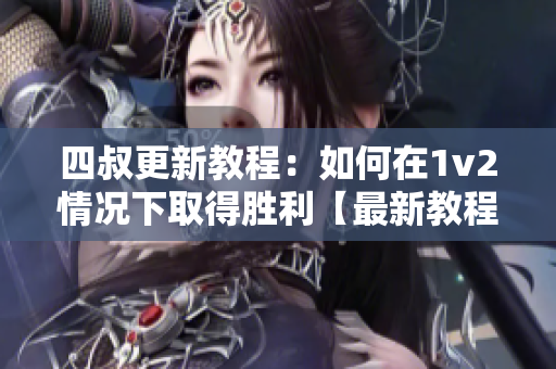 四叔更新教程：如何在1v2情况下取得胜利【最新教程更新】