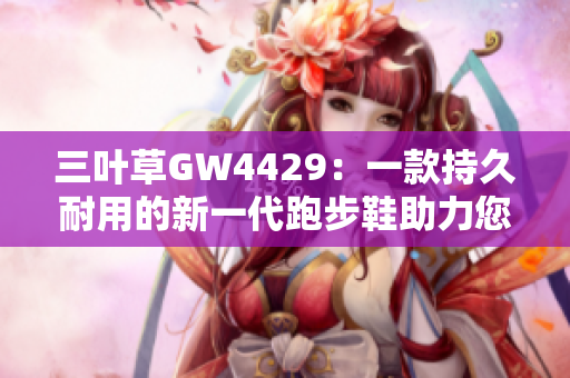 三叶草GW4429：一款持久耐用的新一代跑步鞋助力您的健康生活