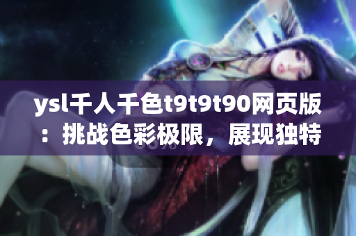 ysl千人千色t9t9t90网页版：挑战色彩极限，展现独特魅力