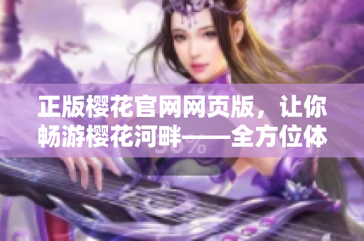 正版樱花官网网页版，让你畅游樱花河畔——全方位体验樱花美景