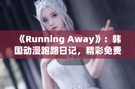 《Running Away》：韩国动漫跑路日记，精彩免费送上！