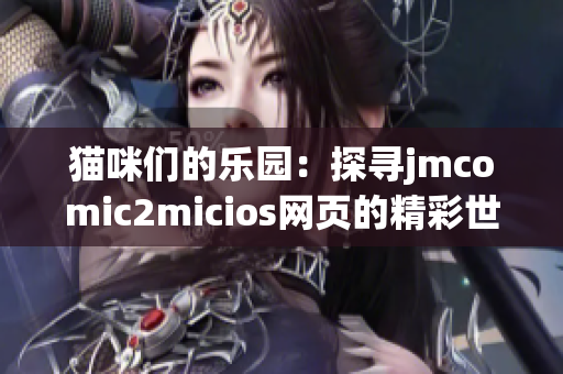 猫咪们的乐园：探寻jmcomic2micios网页的精彩世界(1)