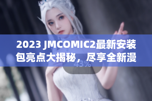 2023 JMCOMIC2最新安装包亮点大揭秘，尽享全新漫画世界