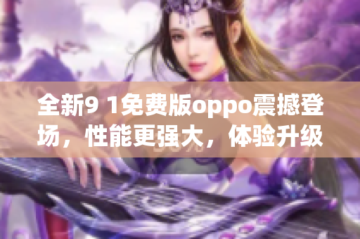 全新9 1免费版oppo震撼登场，性能更强大，体验升级！(1)