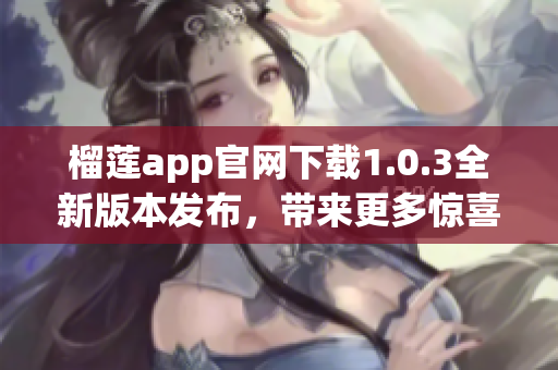 榴莲app官网下载1.0.3全新版本发布，带来更多惊喜!