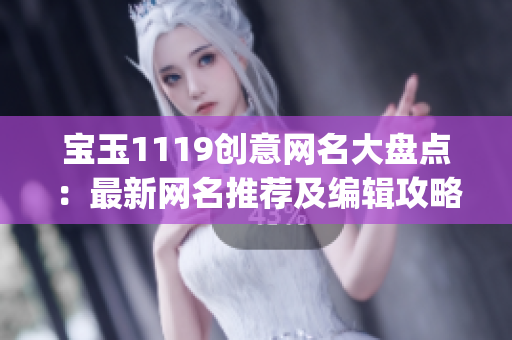 宝玉1119创意网名大盘点：最新网名推荐及编辑攻略(1)