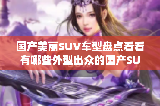 国产美丽SUV车型盘点看看有哪些外型出众的国产SUV值得选购(1)