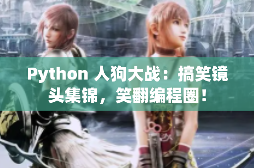 Python 人狗大战：搞笑镜头集锦，笑翻编程圈！