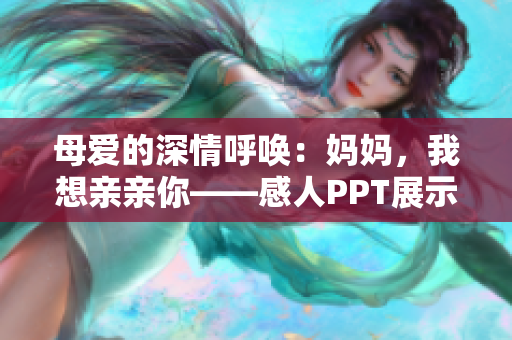 母爱的深情呼唤：妈妈，我想亲亲你——感人PPT展示