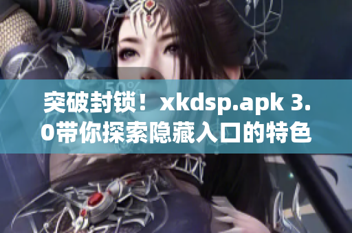 突破封锁！xkdsp.apk 3.0带你探索隐藏入口的特色游戏(1)