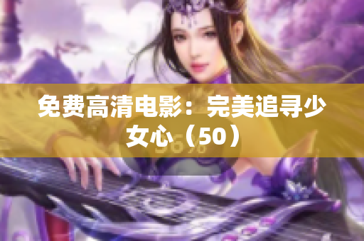 免费高清电影：完美追寻少女心（50）