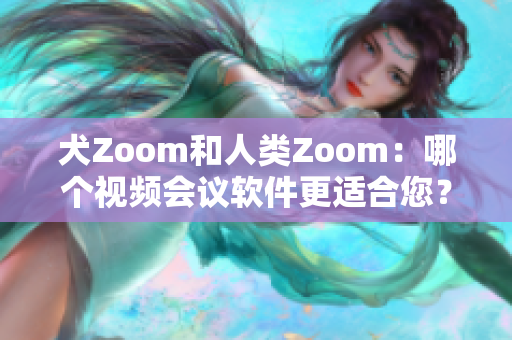 犬Zoom和人类Zoom：哪个视频会议软件更适合您？