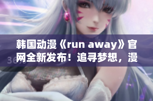 韩国动漫《run away》官网全新发布！追寻梦想，漫漫归途(1)