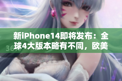 新iPhone14即将发布：全球4大版本略有不同，欧美、日韩等地不同特色！