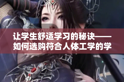 让学生舒适学习的秘诀——如何选购符合人体工学的学校桌椅