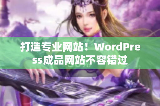 打造专业网站！WordPress成品网站不容错过