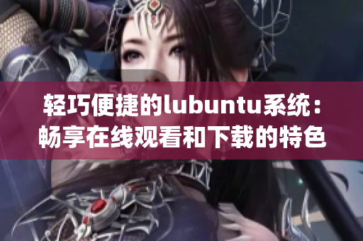 轻巧便捷的lubuntu系统：畅享在线观看和下载的特色 amen(1)