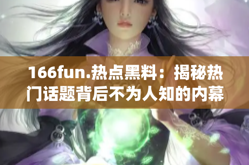 166fun.热点黑料：揭秘热门话题背后不为人知的内幕真相(1)