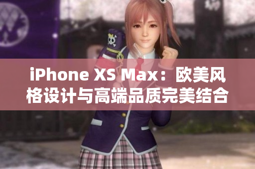 iPhone XS Max：欧美风格设计与高端品质完美结合