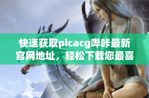 快速获取picacg哔咔最新官网地址，轻松下载您最喜爱的漫画