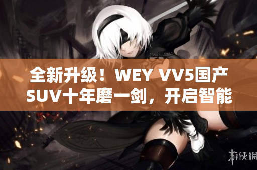 全新升级！WEY VV5国产SUV十年磨一剑，开启智能驾驶新纪元