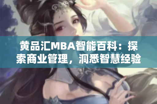 黄品汇MBA智能百科：探索商业管理，洞悉智慧经验