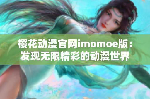 樱花动漫官网imomoe版：发现无限精彩的动漫世界