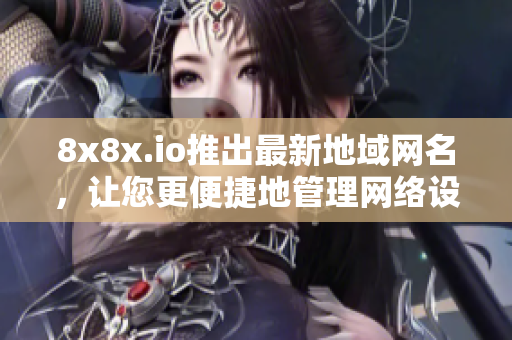 8x8x.io推出最新地域网名，让您更便捷地管理网络设备！