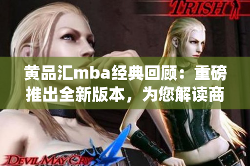 黄品汇mba经典回顾：重磅推出全新版本，为您解读商业管理精髓(1)