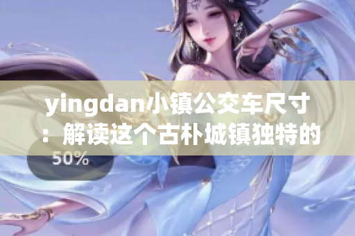 yingdan小镇公交车尺寸：解读这个古朴城镇独特的交通特征