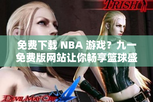 免费下载 NBA 游戏？九一免费版网站让你畅享篮球盛宴！