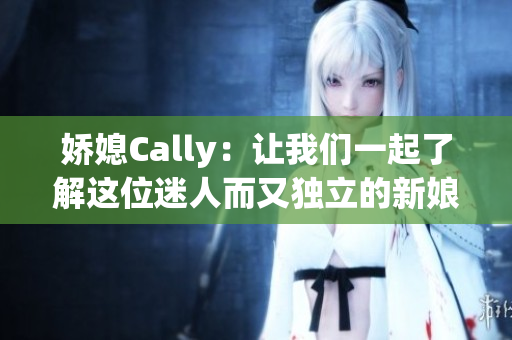 娇媳Cally：让我们一起了解这位迷人而又独立的新娘