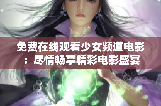 免费在线观看少女频道电影：尽情畅享精彩电影盛宴