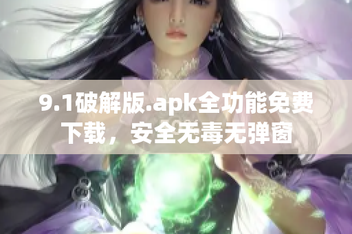 9.1破解版.apk全功能免费下载，安全无毒无弹窗