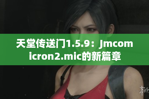 天堂传送门1.5.9：Jmcomicron2.mic的新篇章